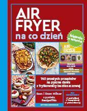 AirFryer na co dzień. 140 prostych przepisów na pyszne dania z frytkownicy beztłuszczowej