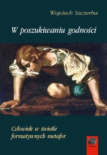 W poszukiwaniu godności. Człowiek w świetle formatywnych metafor