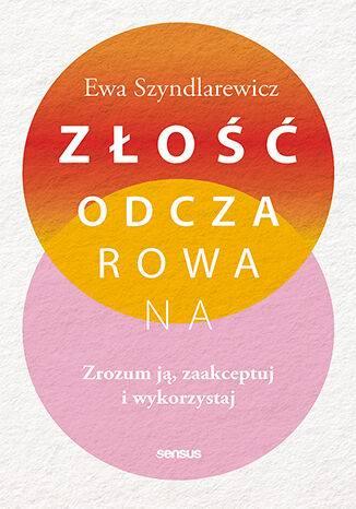 Złość odczarowana. Zrozum ją, zaakceptuj i wykorzystaj