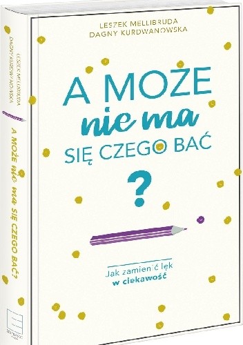 A może nie ma się czego bać? Jak zamienić lęk w ciekawość