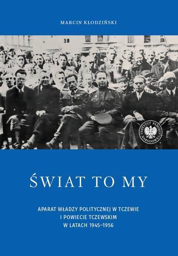 Świat to my. Aparat władzy politycznej w Tczewie i powiecie tczewskim w latach 1945–1956
