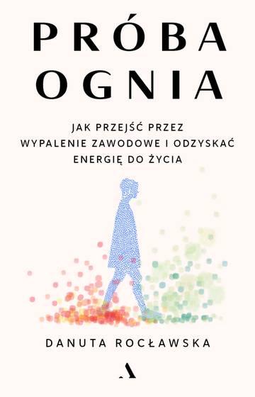 Próba ognia. Jak przejść przez wypalenie zawodowe i odzyskać energię do życia
