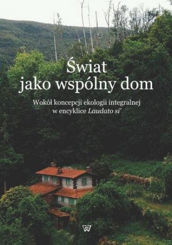 Świat jako wspólny dom. Wokół koncepcji ekologii integralnej w encyklice Laudato si'
