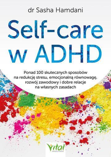 Self-care w ADHD. Ponad 100 skutecznych sposobów na redukcję stresu, emocjonalną równowagę, rozwój zawodowy i dobre relacje na własnych zasadach