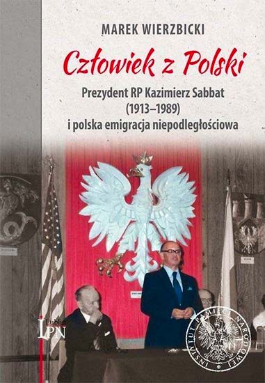 Człowiek z Polski. Prezydent Kazimierz Sabbat (1913-1989) i polska emigracja niepodległościowa