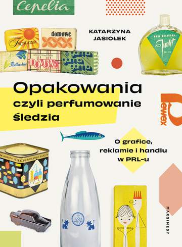 Opakowania, czyli perfumowanie śledzia.. O grafice, reklamie i handlu w PRL-u