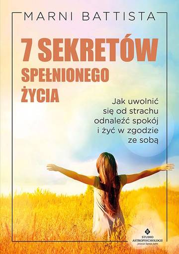 7 sekretów spełnionego życia.  Jak uwolnić się od strachu, odnaleźć spokój i żyć w zgodzie ze sobą