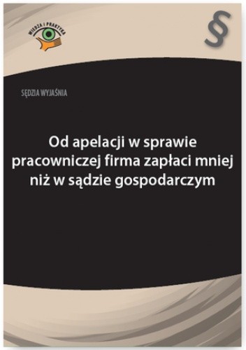 Sędzia wyjaśnia: Od apelacji w sprawie pracowniczej firma zapłaci mniej niż w sądzie gospodarczym
