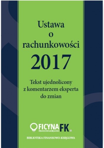 Ustawa o rachunkowości 2017. Tekst ujednolicony  z komentarzem eksperta do zmian