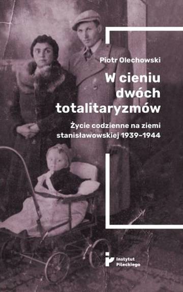W cieniu dwóch totalitaryzmów. Życie codzienne na ziemi stanisławowskiej 1939–1944