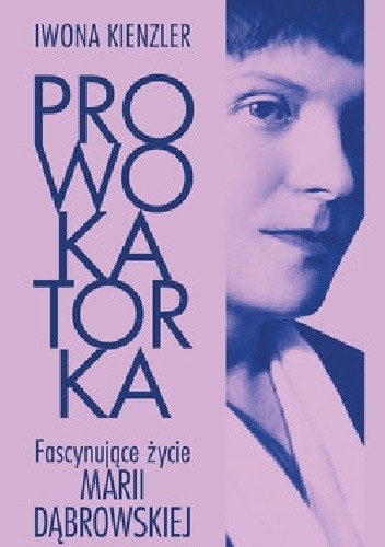 Prowokatorka. Fascynujące życie Marii Dąbrowskiej