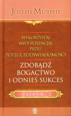 Zdobądź bogactwo i odnieś sukces wykorzystaj swój potencjał przez potęgę podświadomości księga 2