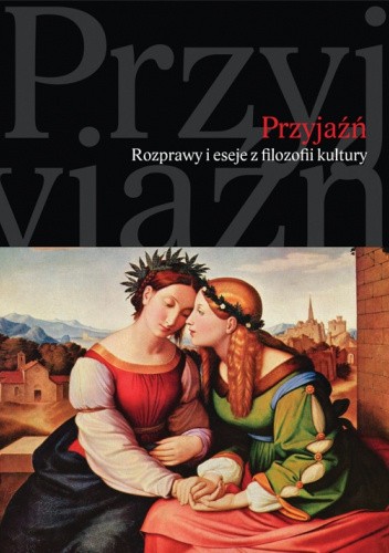 Przyjaźń. Rozprawy i eseje z filozofii kultury