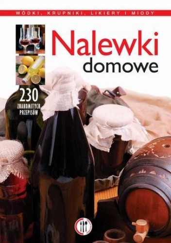 Nalewki domowe. Wódki, krupniki, likiery i miody