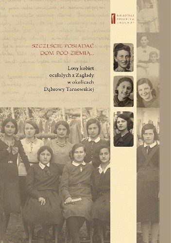 Szczęście jest posiadać dom pod ziemią... Losy kobiet ocalałych z Zagłady w okolicach Dąbrowy Tarnowskiej