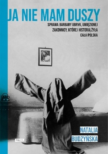 Ja nie mam duszy. Sprawa Barbary Ubryk, uwięzionej zakonnicy, której historią żyła cała Polska