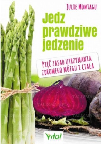 Jedz prawdziwe jedzenie. Pięć zasad utrzymania zdrowego mózgu i ciała