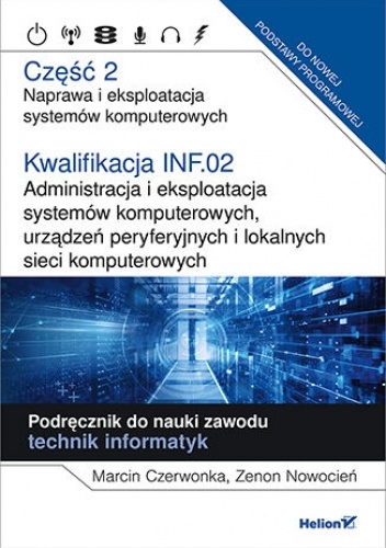 Kwalifikacja INF.02. Administracja i eksploatacja systemów komputerowych, urządzeń peryferyjnych i lokalnych sieci komputerowych. Część 2. Naprawa i eksploatacja systemów komputerowych. Podręcznik do nauki zawodu technik informatyk