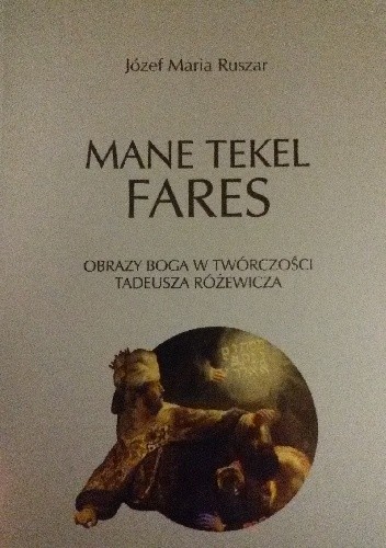 Mane, tekel, fares. Obrazy Boga w twórczości Tadeusza Różewicza
