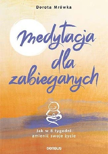 Medytacja dla zabieganych. Jak w 8 tygodni zmienić swoje życie