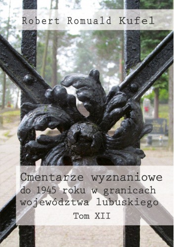 Cmentarze wyznaniowe do 1945 roku w granicach województwa lubuskiego. Tom XII