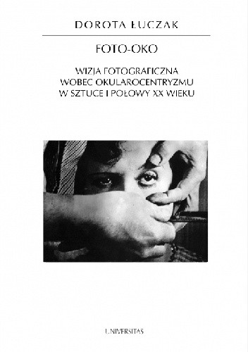 Foto-oko. Wizja fotograficzna wobec okularocentryzmu w sztuce I połowy XX wieku