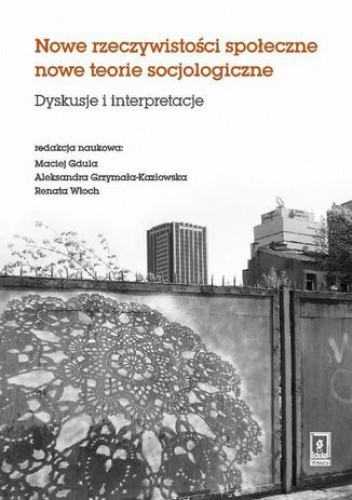 Nowe rzeczywistosci społeczne nowe teorie socjologiczne. Dyskusje i interpretacje