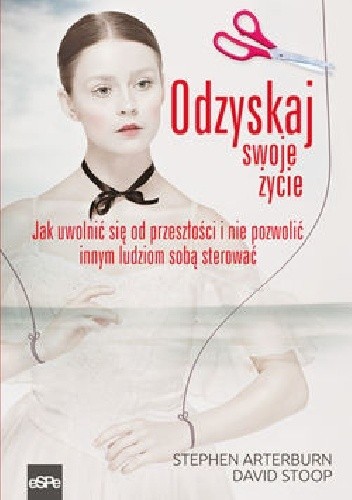 Odzyskaj swoje życie.Jak uwolnić się od przeszłości i nie pozwolić innym sobą sterować