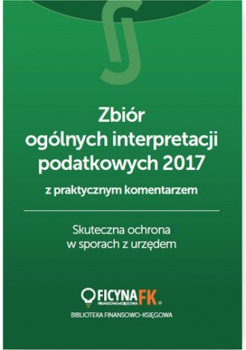 Zbiór ogólnych interpretacji podatkowych z praktycznym komentarzem 2017. Skuteczna ochrona w sporach z urzędem