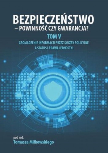Bezpieczeństwo - powinność czy gwarancja? Tom 5. Gromadzenie informacji przez służby policyjne a status i prawa jednostki