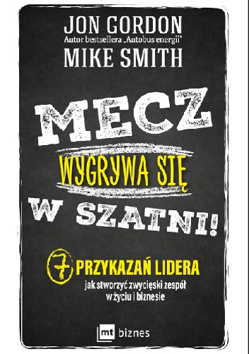 Mecz wygrywa się w szatni!  7 przykazań lidera jak stworzyć zwycięski zespół w życiu i biznesie
