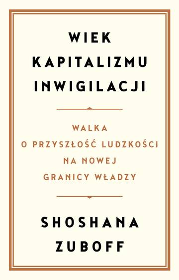 Wiek kapitalizmu inwigilacji. Walka o przyszłość ludzkości na nowej granicy władzy