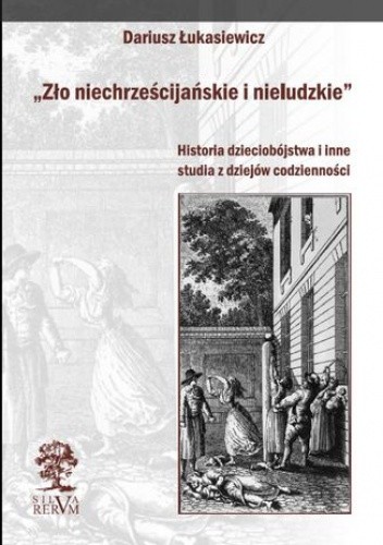 Zło niechrześcijańskie i nieludzkie. Historia dzieciobójstwa i inne szkice z dziejów codzienności