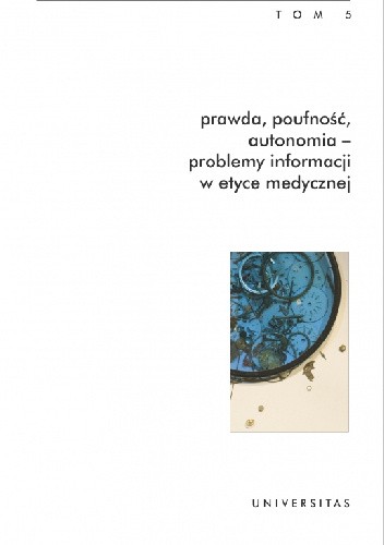 Prawda, poufność, autonomia ? problemy informacji w etyce medycznej. Antologia bioetyki