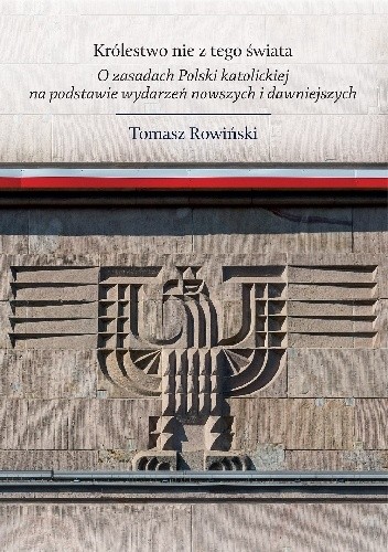 Królestwo nie z tego świata. O zasadach Polski katolickiej, na podstawie wydarzeń nowszych i dawniejszych