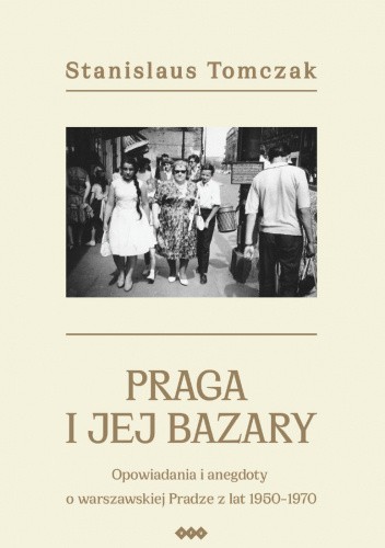 Praga i jej bazary. Opowiadania i anegdoty o warszawskiej Pradze z lat 1950-1970.