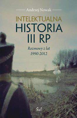 Intelektualna historia III RP rozmowy z lat 1990-2012