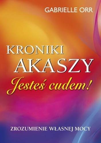 Jesteś cudem! Kroniki Akaszy. Zrozumienie własnej mocy
