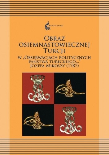 Obraz osiemnastowiecznej Turcji w "Obserwacjach politycznych Państwa Tureckiego..." Józefa Mikoszy (1787)