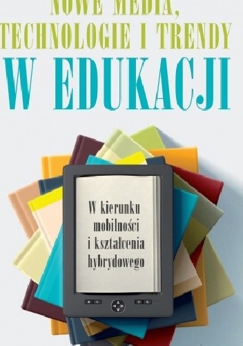 Nowe media, technologie i trendy w edukacji. W kierunku mobilności i kształcenia hybrydowego
