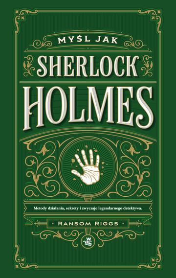 Myśl jak Sherlock Holmes. Metody działania, sekrety i zwyczaje legendarnego detektywa