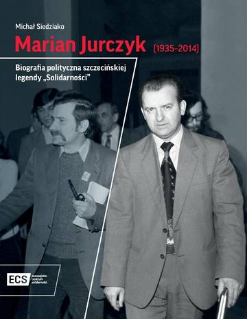 Marian Jurczyk [1935-2014]. Biografia polityczna szczecińskiej legendy "Solidarności"