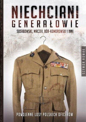 Niechciani generałowie. Sosabowski, Maczek, Bór-Komorowski i inni. Powojenne losy polskich oficerów