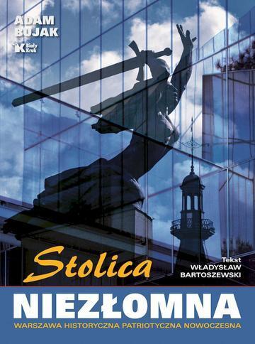 Stolica niezłomna. Warszawa historyczna, patriotyczna, nowoczesna