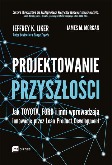 Projektowanie przyszłości. Jak Toyota, Ford i inni wprowadzają innowacje przez Lean Product Development