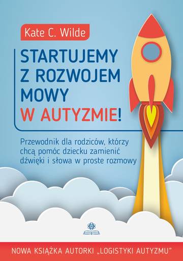 Startujemy z rozwojem mowy w autyzmie! Przewodnik dla rodziców którzy chcą pomóc dziecku zamienić dźwięki i słowa w proste rozmowy