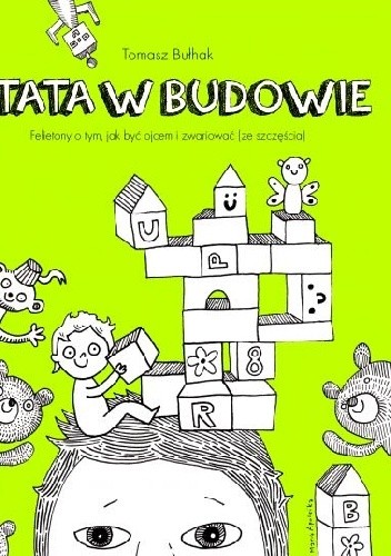 TATA W BUDOWIE. FELIETONY O TYM, JAK BYĆ OJCEM I ZWARIOWAĆ (ZE SZCZĘŚCIA)