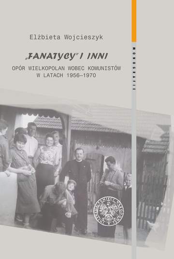 Fanatycy i inni. Opór Wielkopolan wobec władz komunistycznych w latach 1956–1970. Zagadnienia wybrane