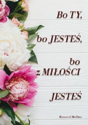 Bo ty, bo jesteś, bo z Miłości Jesteś