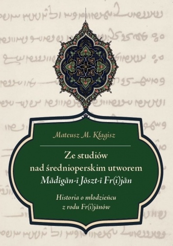Ze studiów nad średnioperskim utworem Madigan-i Joszt-i Fr(i)jan. Historia o młodzieńcu z rodu Fr(i)janów